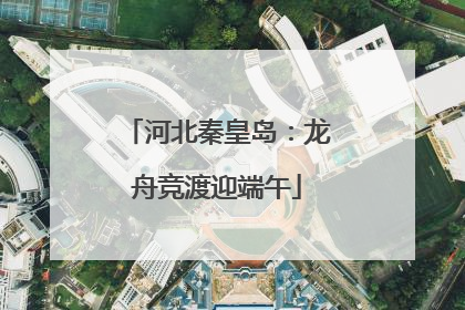 河北秦皇岛：龙舟竞渡迎端午