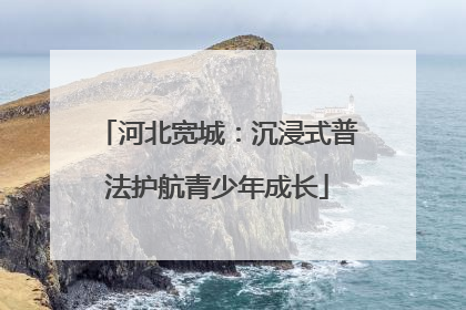 河北宽城：沉浸式普法护航青少年成长