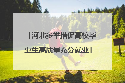 河北多举措促高校毕业生高质量充分就业