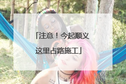 注意！今起顺义这里占路施工
