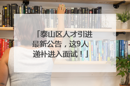 泰山区人才引进最新公告，这9人递补进入面试！