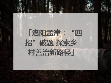 洛阳孟津：“四招”破题 探索乡村善治新路径