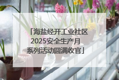 海盐经开工业社区2025安全生产月系列活动圆满收官
