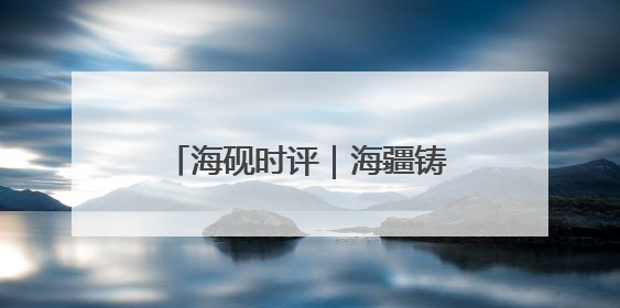 海砚时评｜海疆铸魂育新人，威海这样把爱国主义“种”进年轻人心里