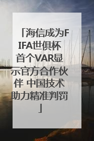海信成为FIFA世俱杯首个VAR显示官方合作伙伴 中国技术助力精准判罚