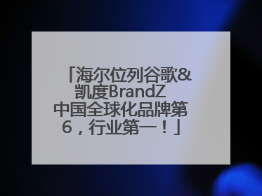 海尔位列谷歌&凯度BrandZ中国全球化品牌第6，行业第一！
