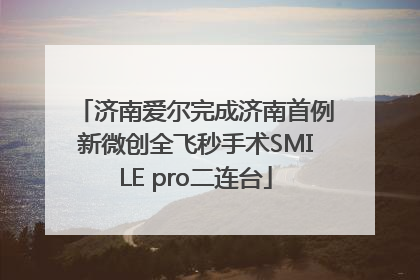 济南爱尔完成济南首例新微创全飞秒手术SMILE pro二连台