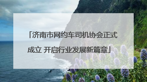 济南市网约车司机协会正式成立 开启行业发展新篇章