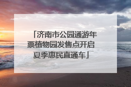 济南市公园通游年票植物园发售点开启夏季惠民直通车