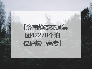 济南静态交通集团42270个泊位护航中高考