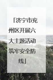 济宁市兖州区开展六大主题活动筑牢安全防线