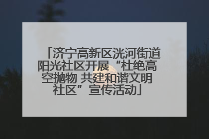 济宁高新区洸河街道阳光社区开展“杜绝高空抛物 共建和谐文明社区”宣传活动