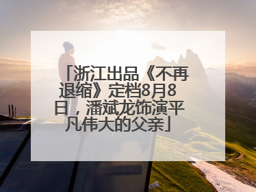 浙江出品《不再退缩》定档8月8日，潘斌龙饰演平凡伟大的父亲