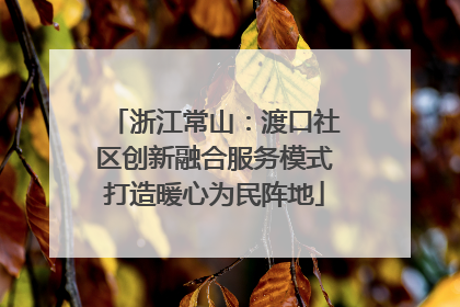 浙江常山：渡口社区创新融合服务模式打造暖心为民阵地