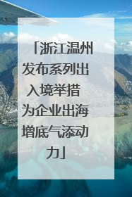浙江温州发布系列出入境举措 为企业出海增底气添动力