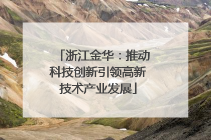 浙江金华：推动科技创新引领高新技术产业发展