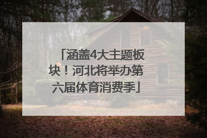 涵盖4大主题板块！河北将举办第六届体育消费季