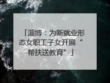 淄博：为新就业形态女职工子女开展“帮扶送教育”