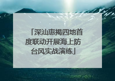 深汕惠揭四地首度联动开展海上防台风实战演练