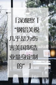 深观察丨“钢铝关税几乎是为伤害美国制造业量身定制的”