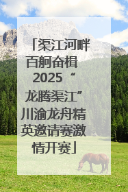 渠江河畔百舸奋楫 2025“龙腾渠江”川渝龙舟精英邀请赛激情开赛