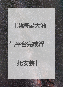 渤海最大油气平台完成浮托安装