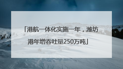 港航一体化实施一年，潍坊港年增吞吐量250万吨
