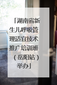 湖南省新生儿呼吸管理适宜技术推广培训班（岳阳站）举办