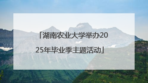 湖南农业大学举办2025年毕业季主题活动