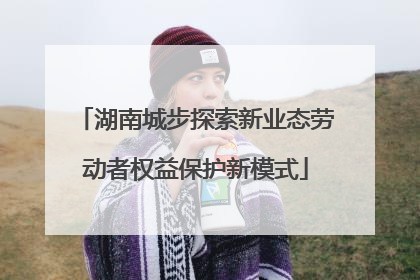 湖南城步探索新业态劳动者权益保护新模式
