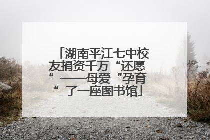 湖南平江七中校友捐资千万“还愿”——母爱“孕育”了一座图书馆
