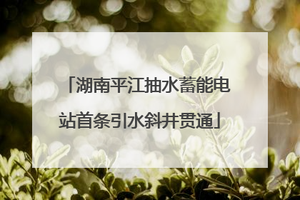 湖南平江抽水蓄能电站首条引水斜井贯通