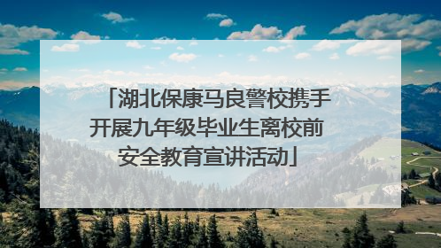 湖北保康马良警校携手开展九年级毕业生离校前安全教育宣讲活动