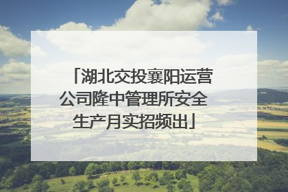 湖北交投襄阳运营公司隆中管理所安全生产月实招频出