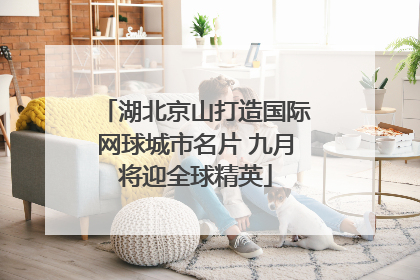湖北京山打造国际网球城市名片 九月将迎全球精英