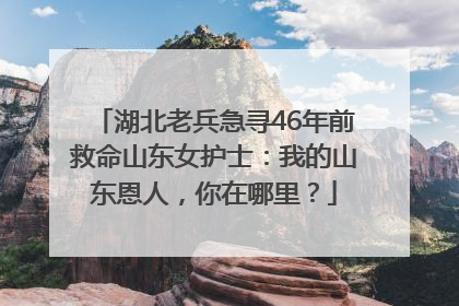 湖北老兵急寻46年前救命山东女护士：我的山东恩人，你在哪里？