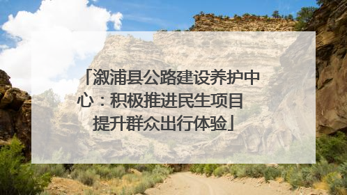 溆浦县公路建设养护中心：积极推进民生项目 提升群众出行体验