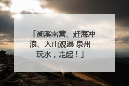溯溪露营、赶海冲浪、入山观瀑 泉州玩水，走起！