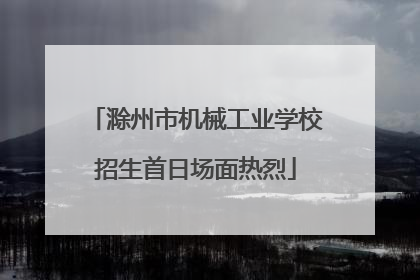 滁州市机械工业学校招生首日场面热烈