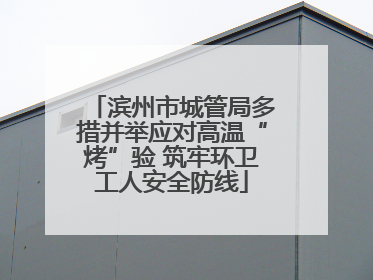 滨州市城管局多措并举应对高温“烤”验 筑牢环卫工人安全防线