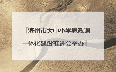 滨州市大中小学思政课一体化建设推进会举办
