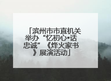 滨州市市直机关举办“忆初心•话忠诚”《烽火家书》展演活动