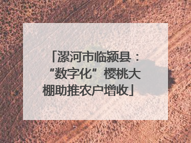 漯河市临颍县：“数字化”樱桃大棚助推农户增收