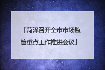 菏泽召开全市市场监管重点工作推进会议