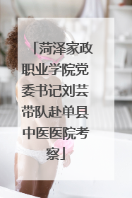 菏泽家政职业学院党委书记刘芸带队赴单县中医医院考察