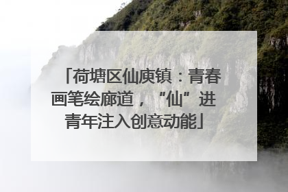 荷塘区仙庾镇：青春画笔绘廊道，“仙”进青年注入创意动能