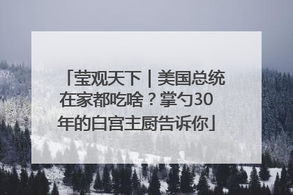 莹观天下｜美国总统在家都吃啥？掌勺30年的白宫主厨告诉你