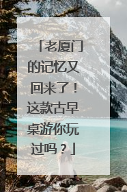 老厦门的记忆又回来了！这款古早桌游你玩过吗？