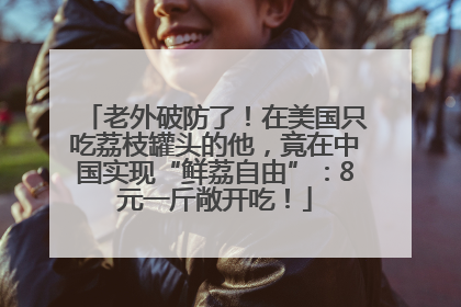 老外破防了！在美国只吃荔枝罐头的他，竟在中国实现“鲜荔自由”：8元一斤敞开吃！