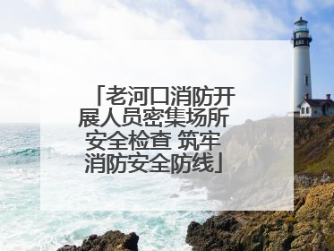 老河口消防开展人员密集场所安全检查 筑牢消防安全防线